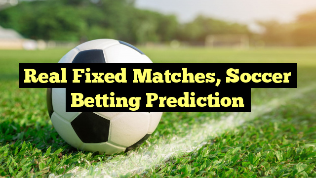 Real Fixed Matches, Soccer Betting Prediction