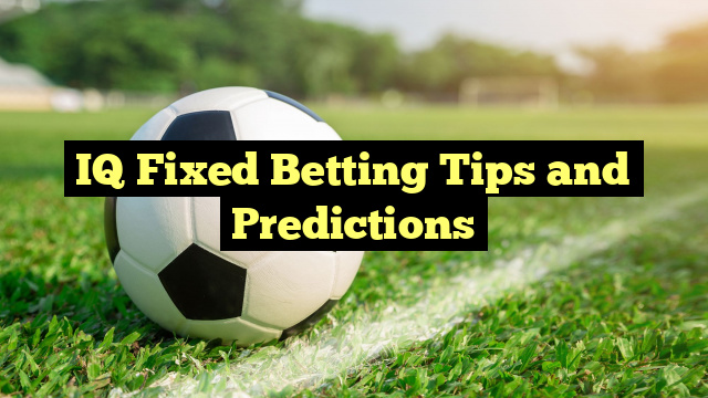 IQ Fixed Betting Tips and Predictions