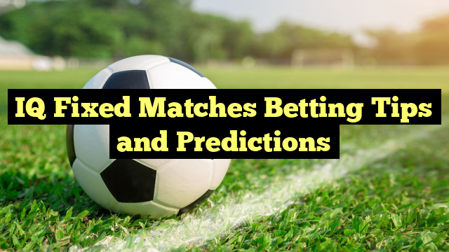 IQ Fixed Matches Betting Tips and Predictions