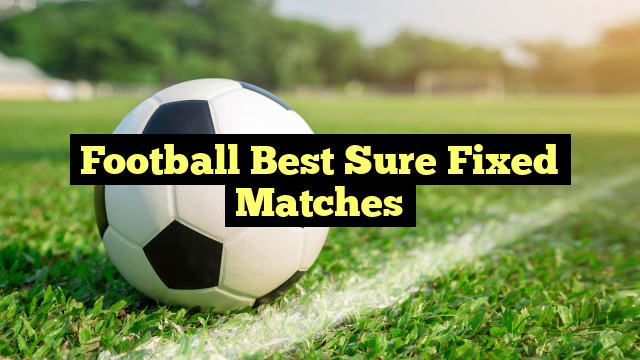 Football Best Sure Fixed Matches