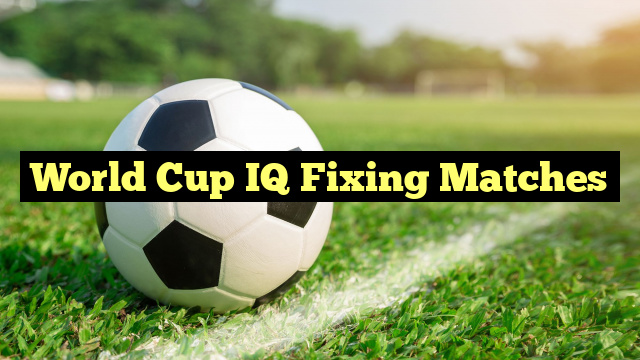 World Cup IQ Fixing Matches