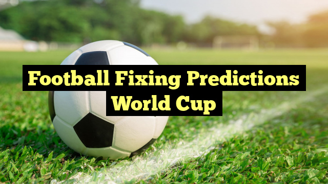 Football Fixing Predictions World Cup