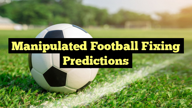 Manipulated Football Fixing Predictions