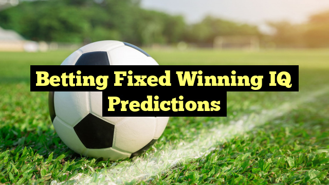 Betting Fixed Winning IQ Predictions