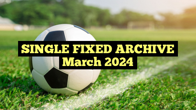 SINGLE FIXED ARCHIVE March 2024