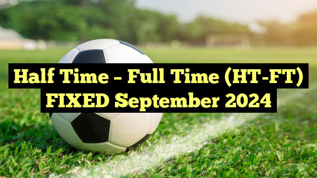 Half Time – Full Time (HT-FT) FIXED September 2024